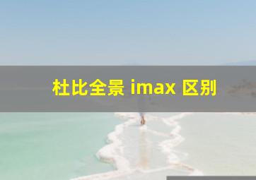 杜比全景 imax 区别